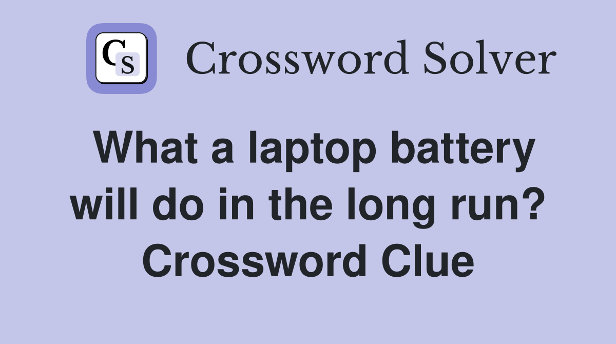 What a laptop battery will do in the long run? Crossword Clue
