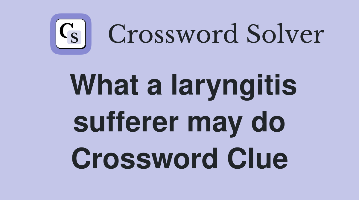 What a laryngitis sufferer may do Crossword Clue