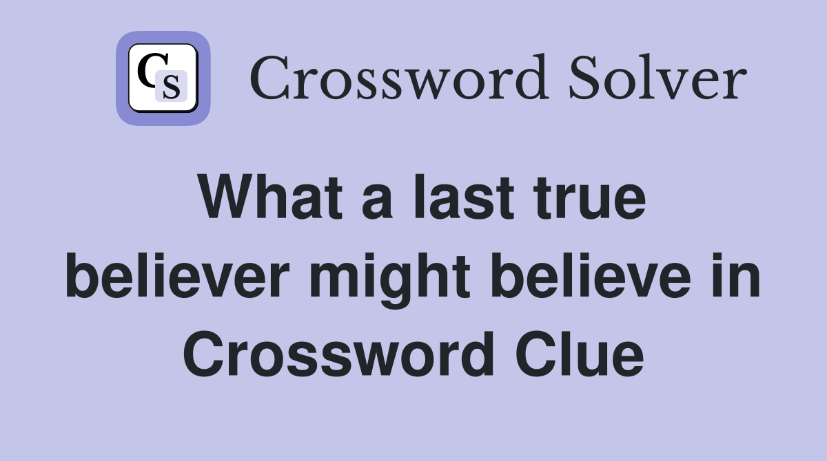 What a last true believer might believe in Crossword Clue
