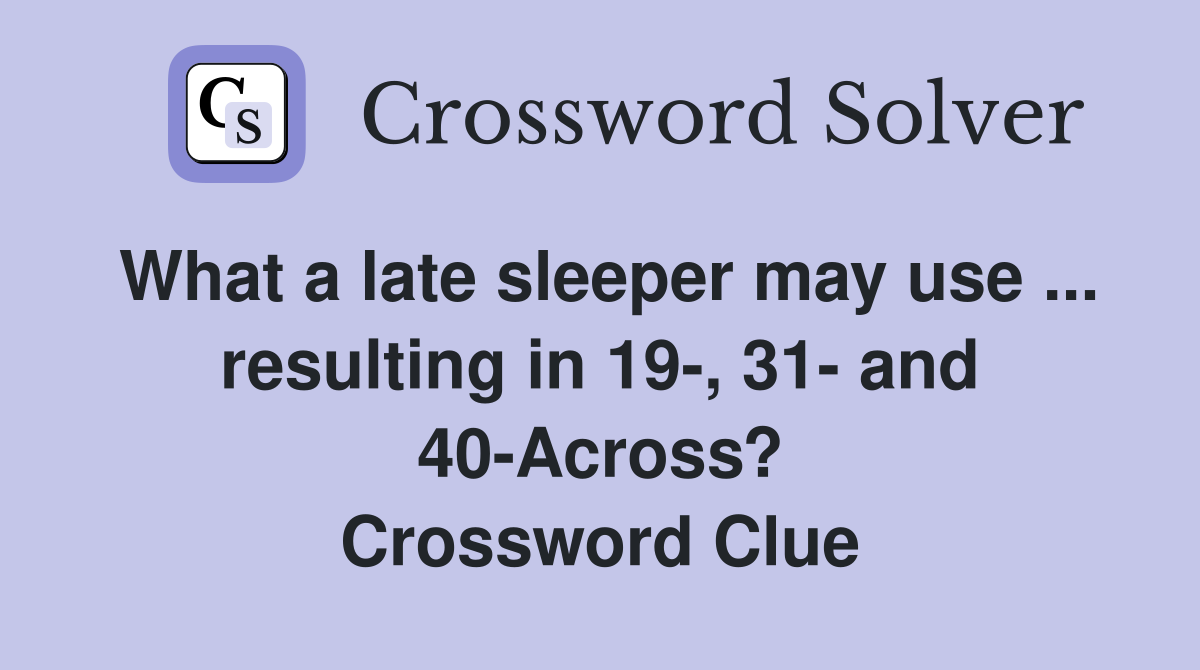 What a late sleeper may use ... resulting in 19-, 31- and 40-Across? Crossword Clue