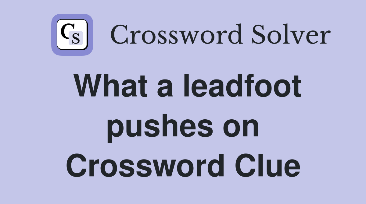 What a leadfoot pushes on Crossword Clue