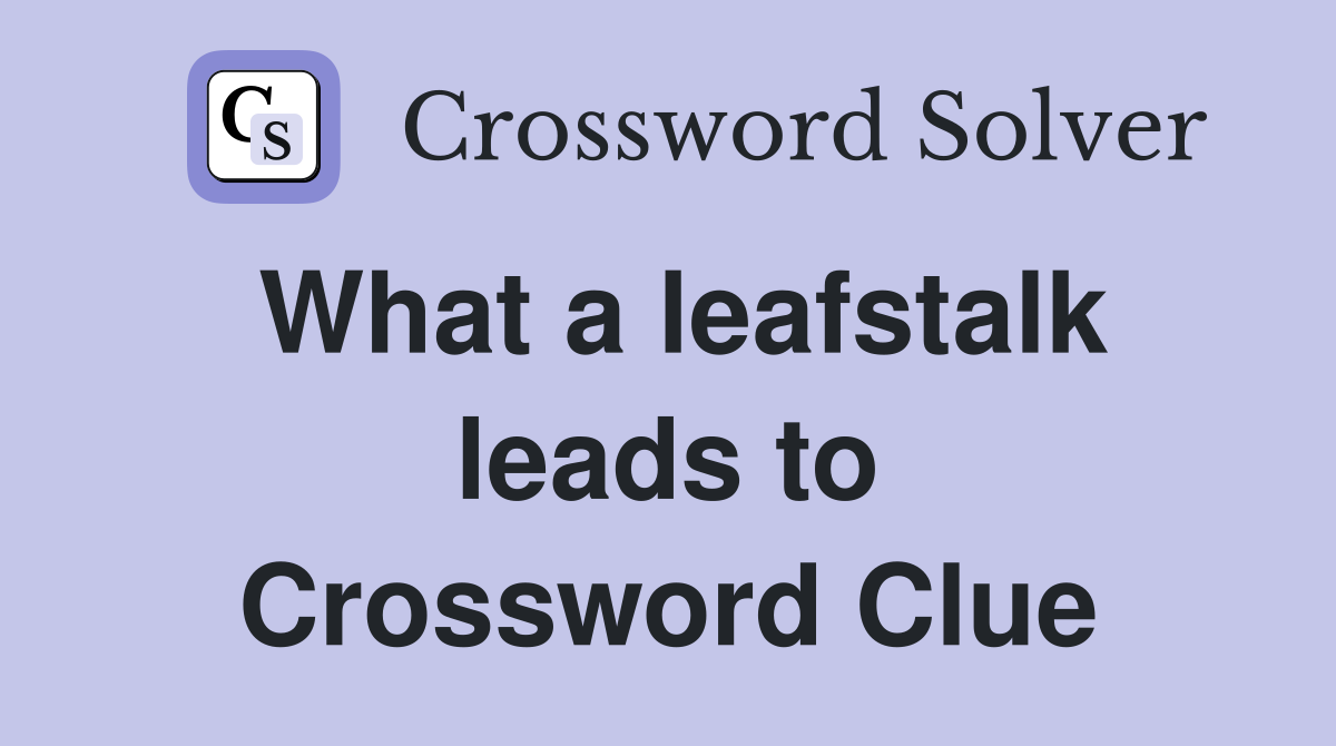 What a leafstalk leads to Crossword Clue