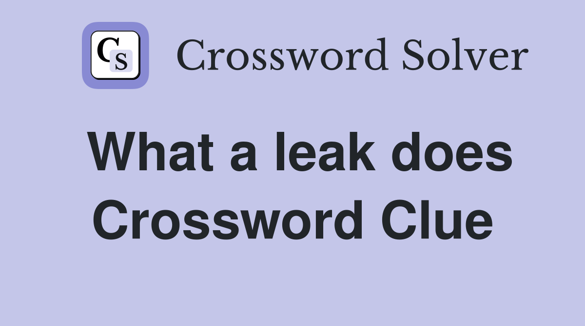 What a leak does Crossword Clue