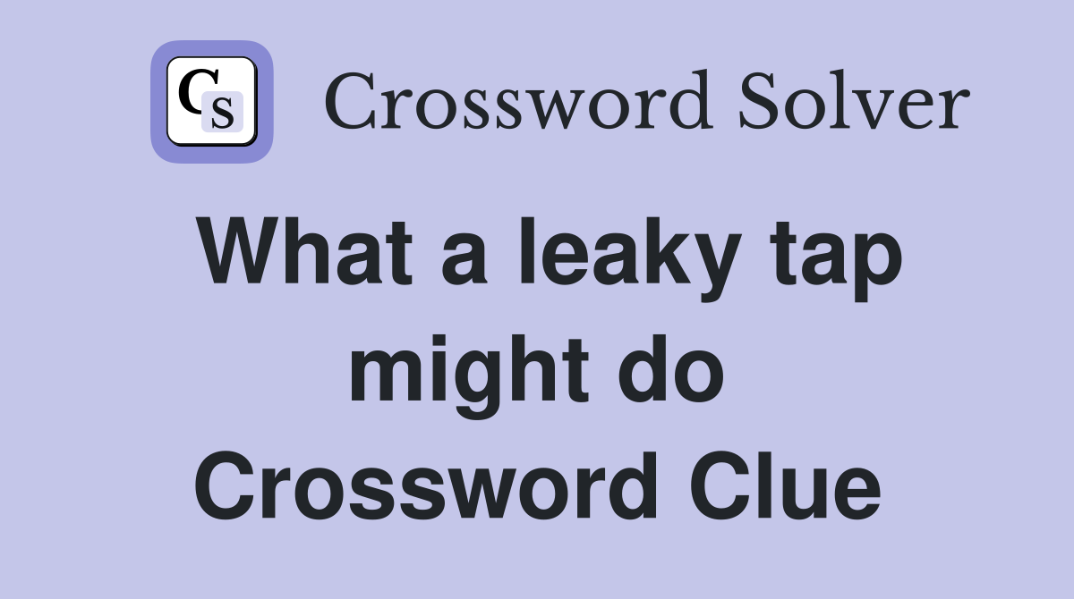 What a leaky tap might do Crossword Clue