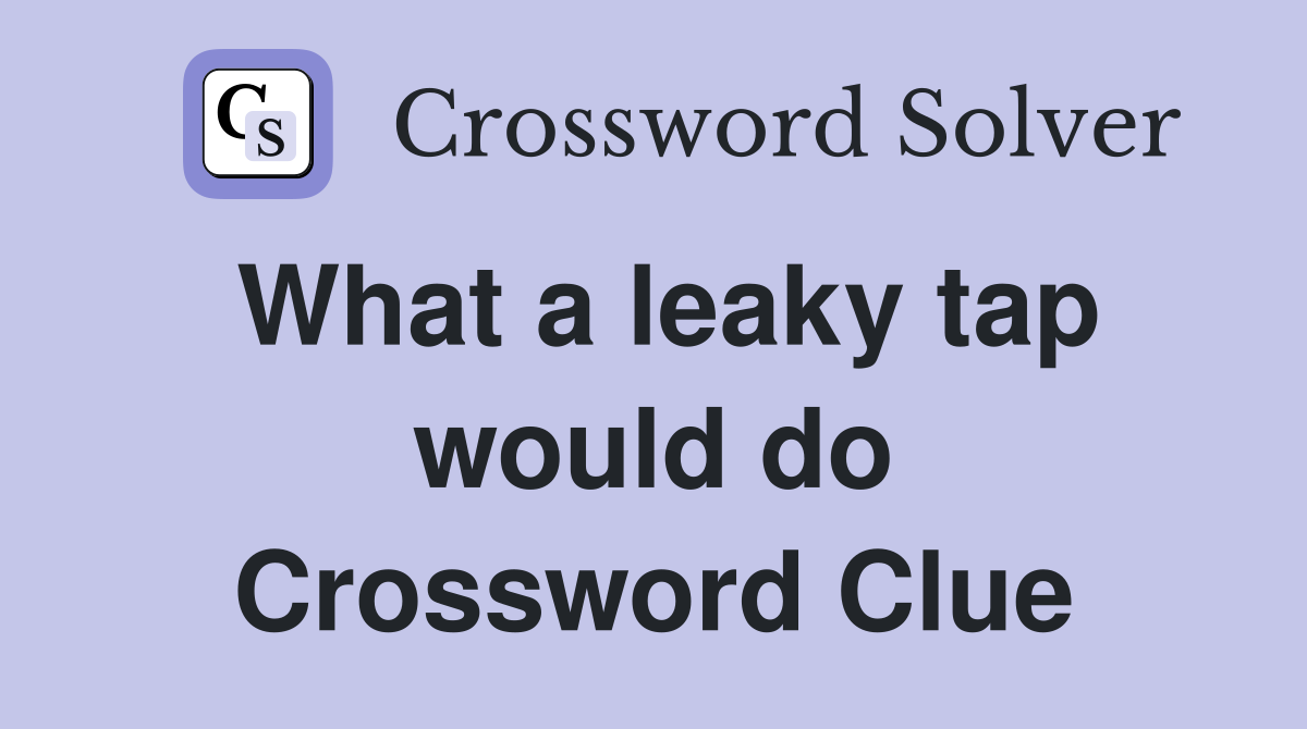 What a leaky tap would do Crossword Clue