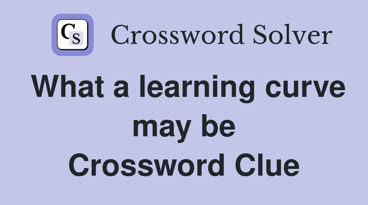 What a learning curve may be Crossword Clue