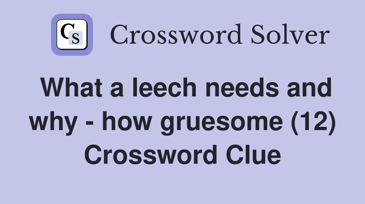 What a leech needs and why - how gruesome (12) Crossword Clue
