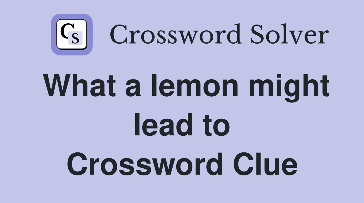 What a lemon might lead to Crossword Clue