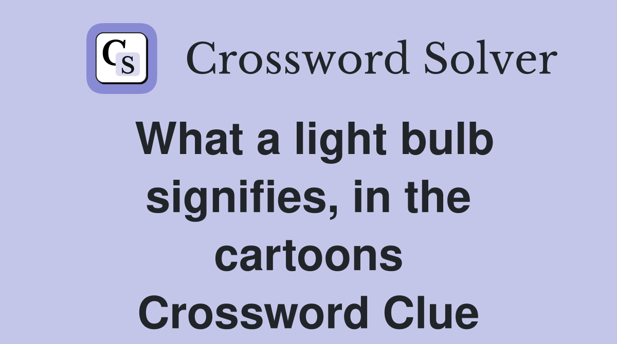 What a light bulb signifies, in the cartoons Crossword Clue