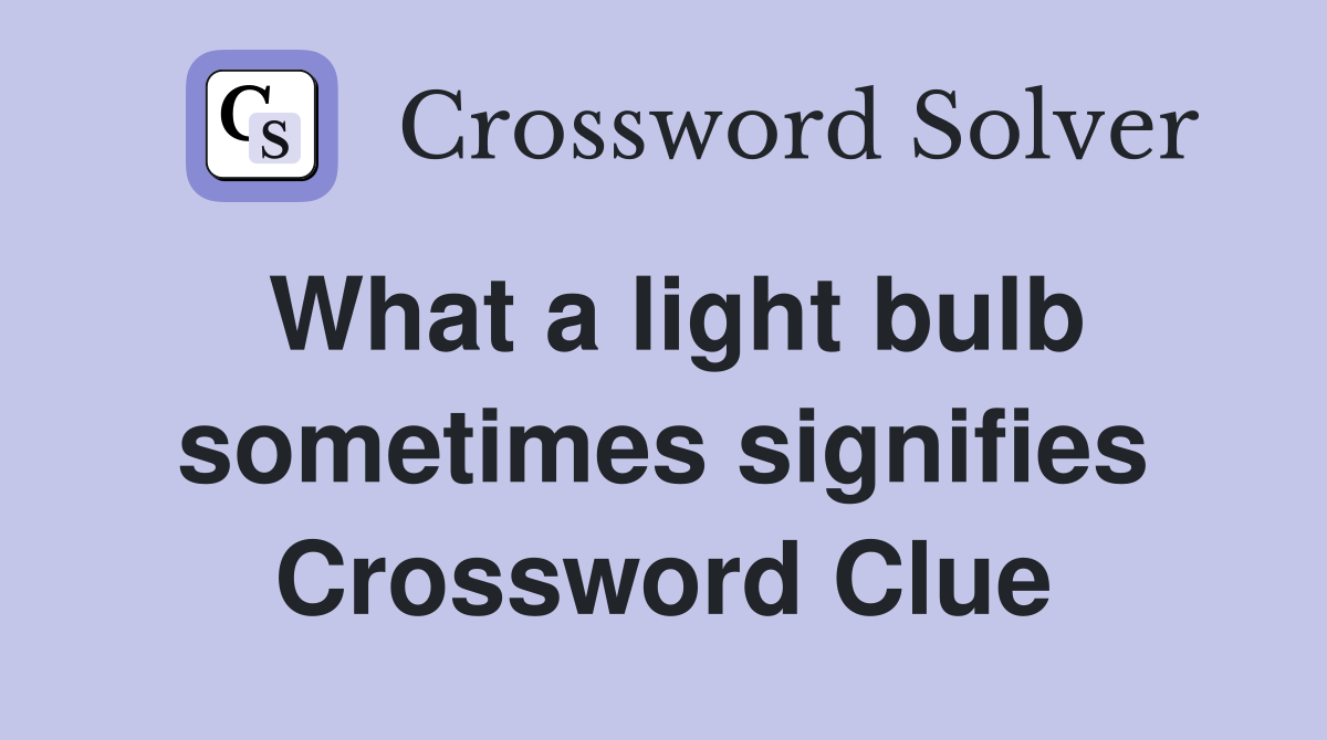 What a light bulb sometimes signifies Crossword Clue
