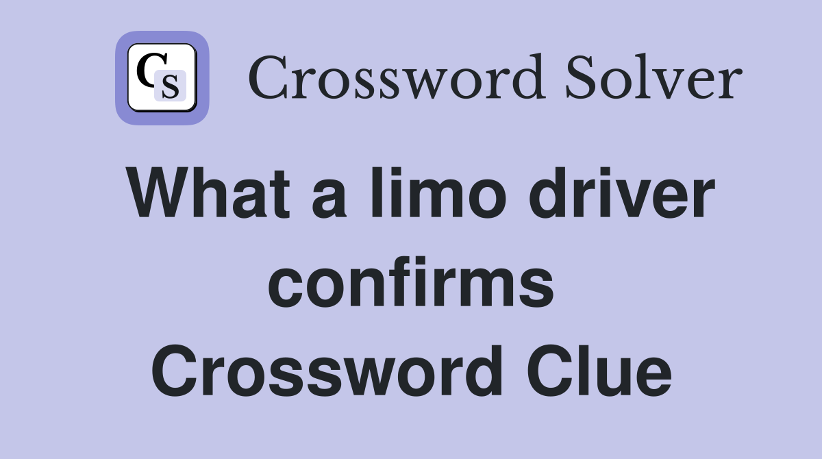 What a limo driver confirms Crossword Clue