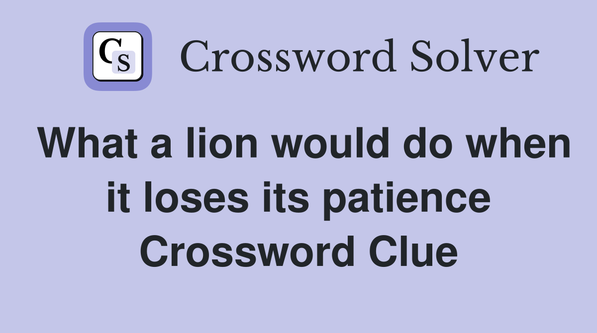 What a lion would do when it loses its patience Crossword Clue