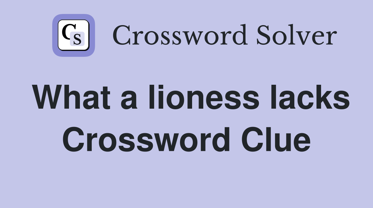 What a lioness lacks Crossword Clue