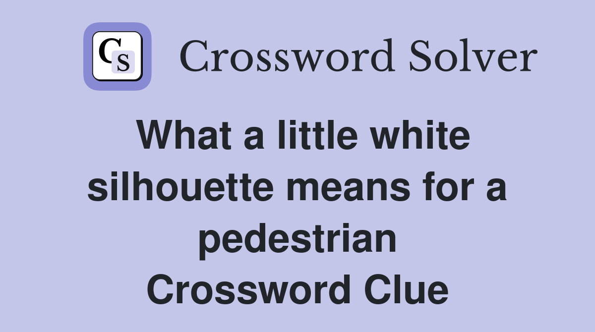 What a little white silhouette means for a pedestrian Crossword Clue