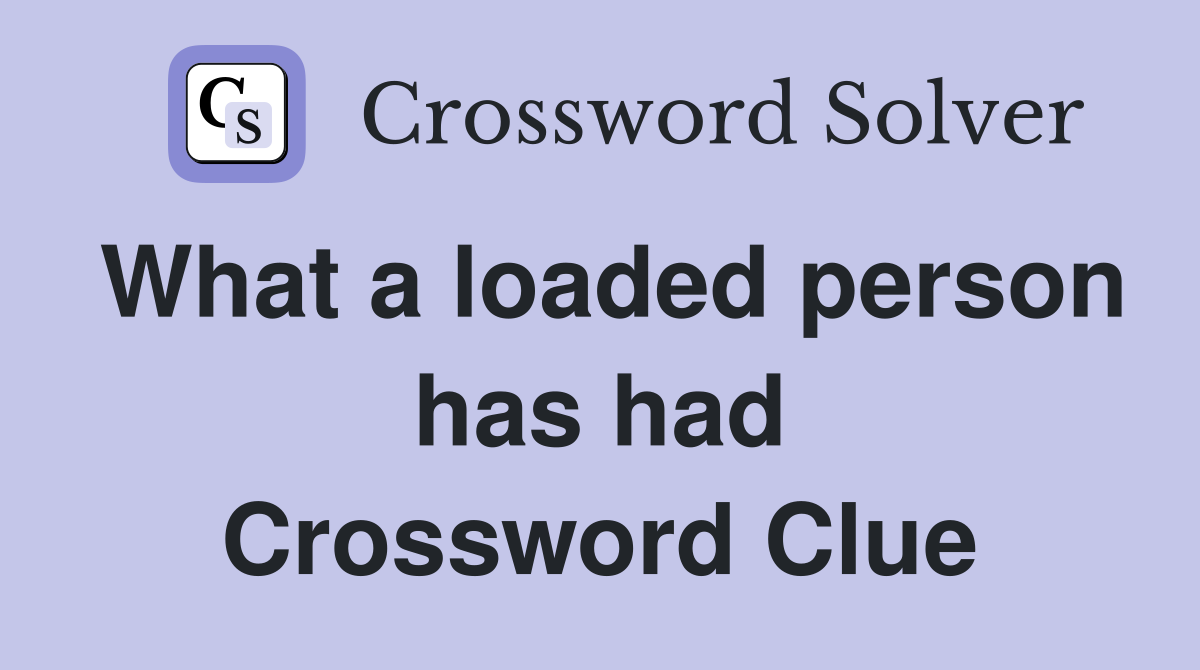 What a loaded person has had Crossword Clue