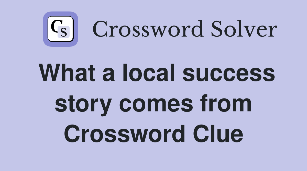 What a local success story comes from Crossword Clue