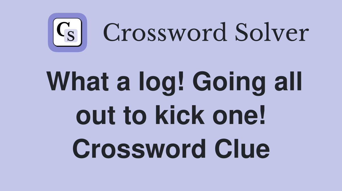 What a log! Going all out to kick one! Crossword Clue
