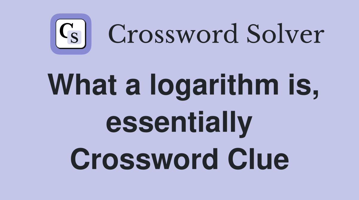 What a logarithm is, essentially Crossword Clue