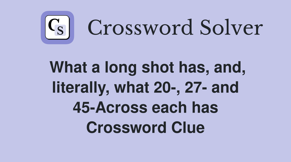 What a long shot has, and, literally, what 20-, 27- and 45-Across each has Crossword Clue