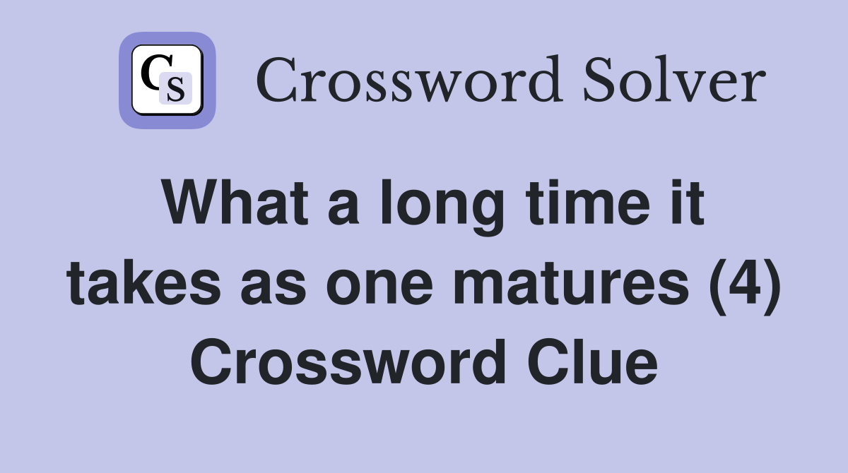 What a long time it takes as one matures (4) Crossword Clue