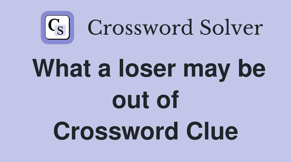 What a loser may be out of Crossword Clue