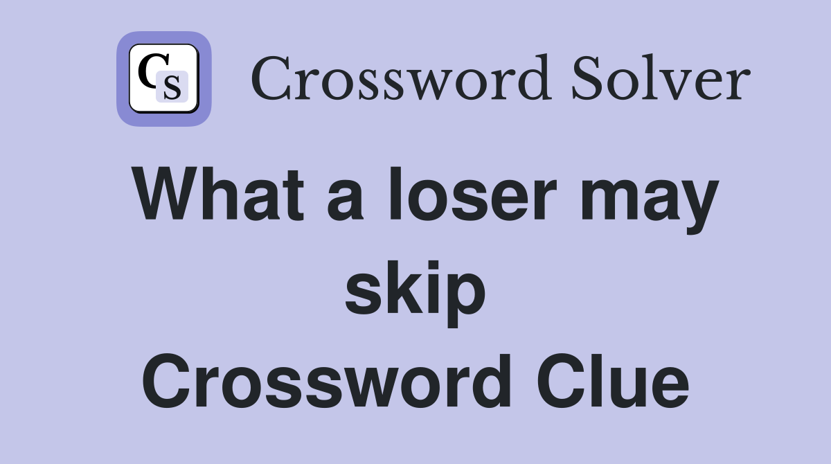 What a loser may skip Crossword Clue