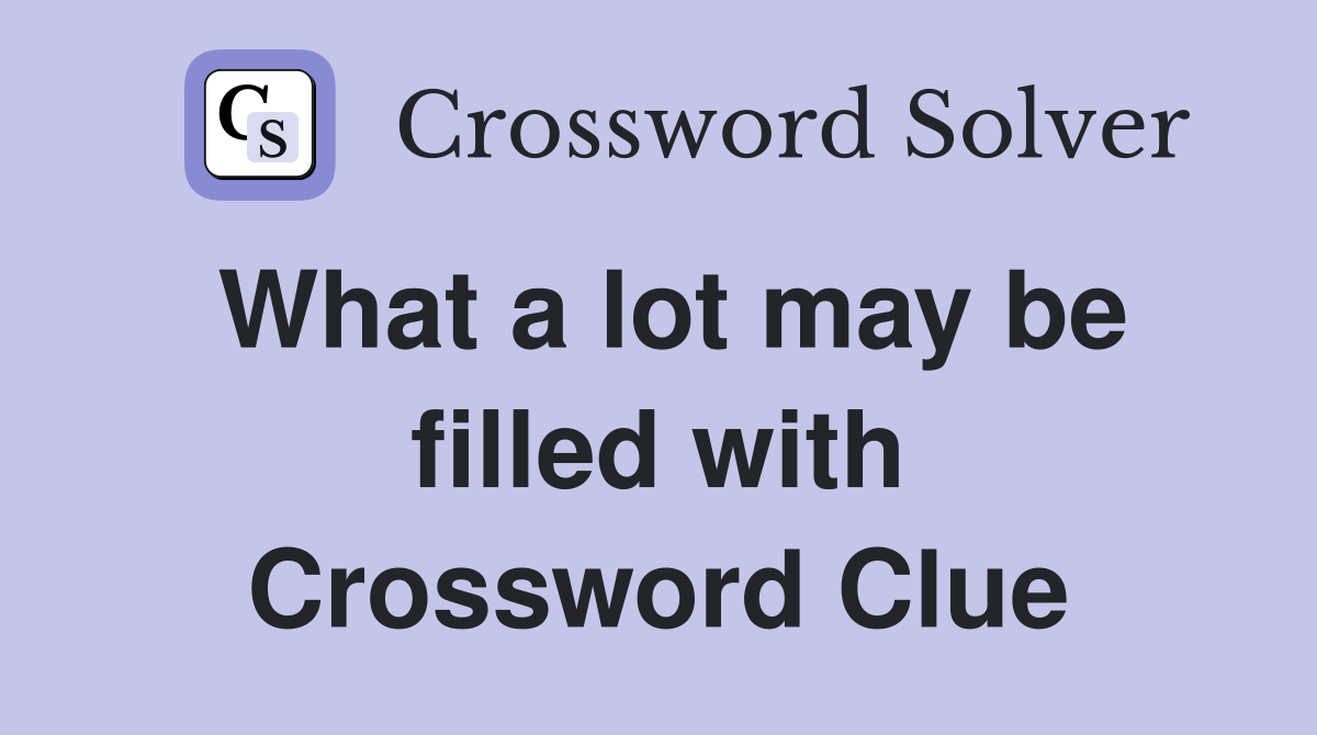 What a lot may be filled with Crossword Clue