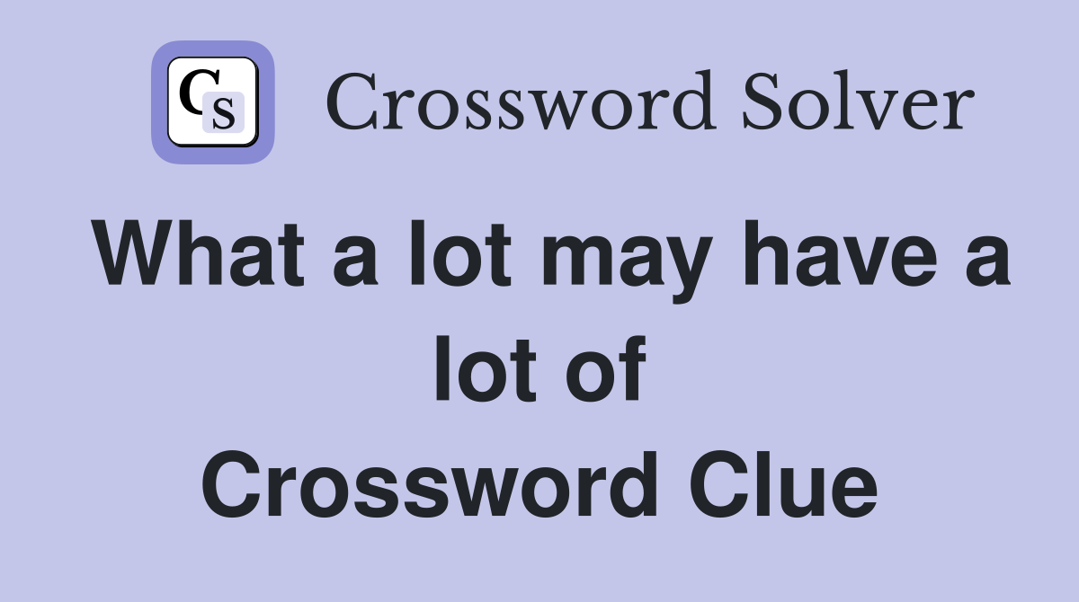 What a lot may have a lot of Crossword Clue