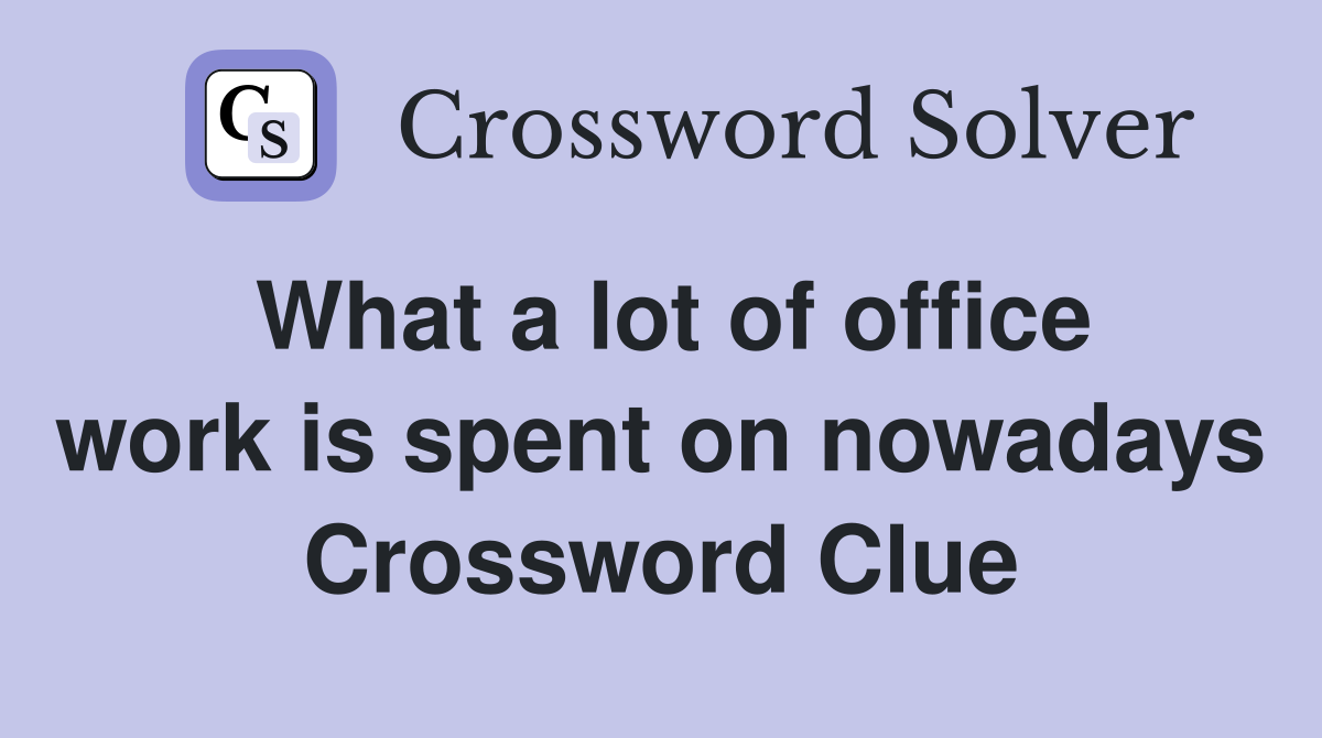 What a lot of office work is spent on nowadays Crossword Clue