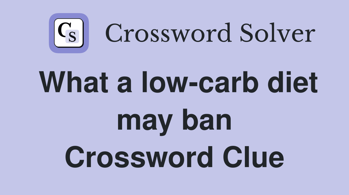 What a low-carb diet may ban Crossword Clue