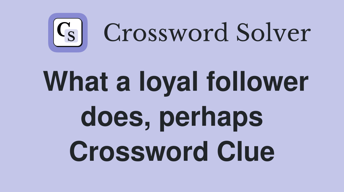What a loyal follower does, perhaps Crossword Clue