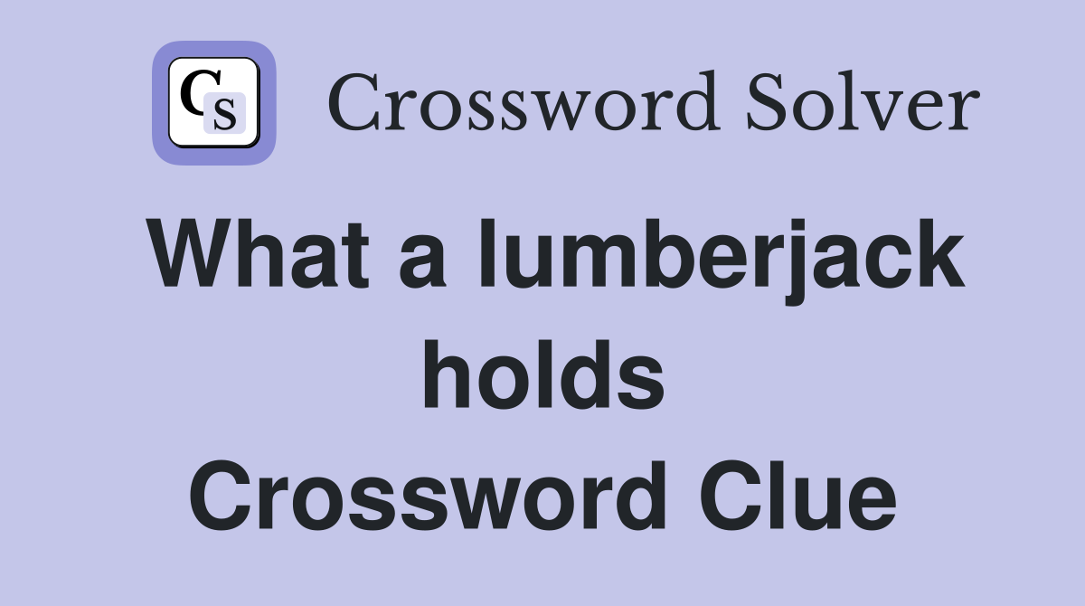 What a lumberjack holds Crossword Clue