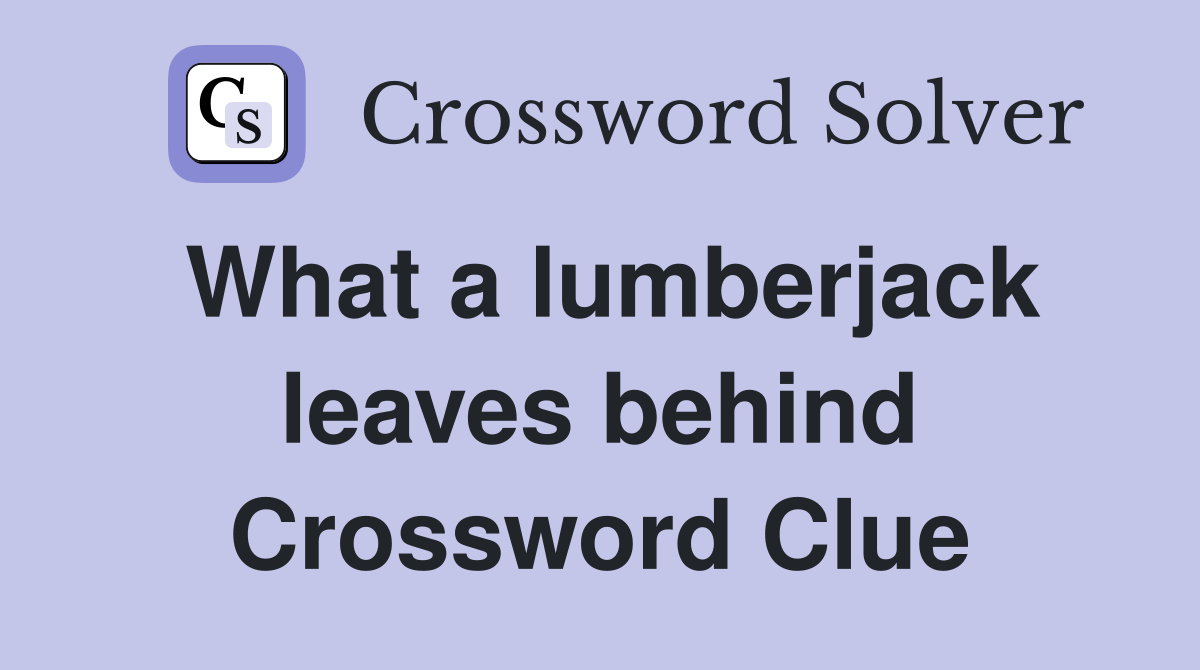 What a lumberjack leaves behind Crossword Clue