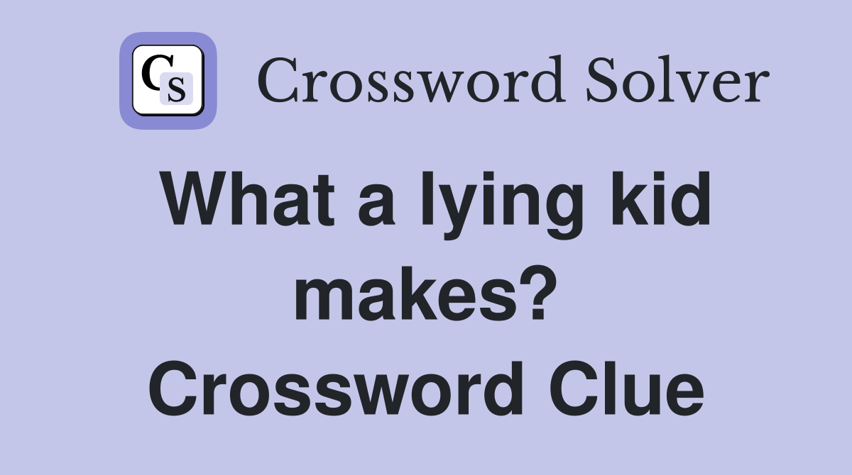What a lying kid makes? Crossword Clue Answers Crossword Solver