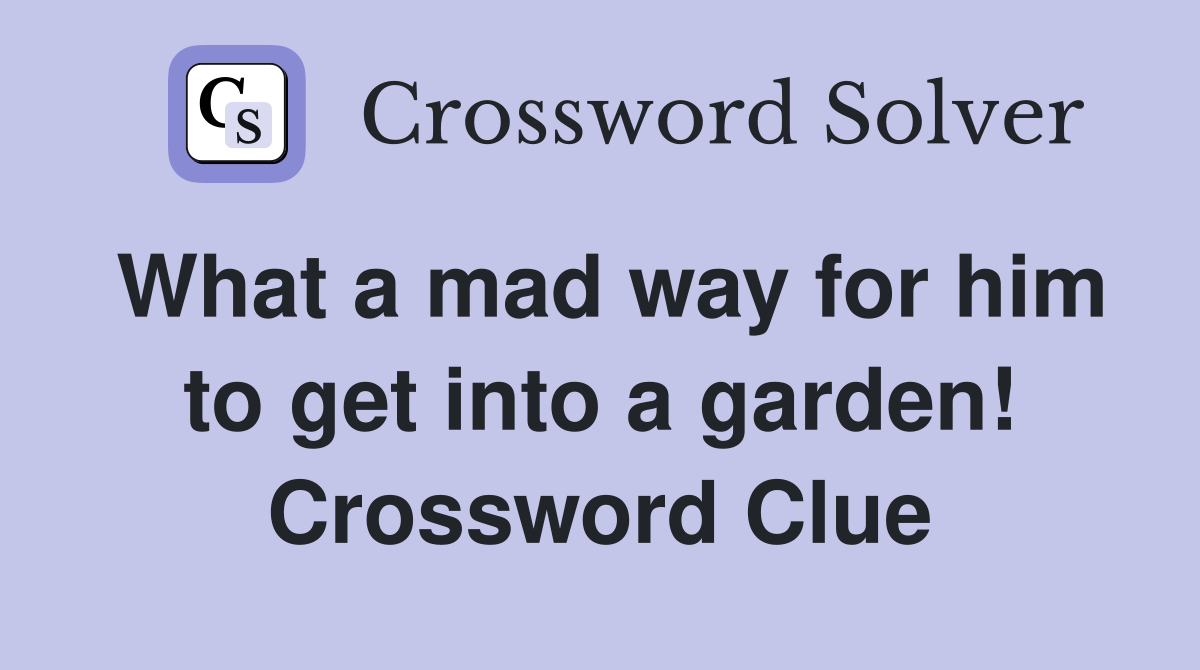What a mad way for him to get into a garden! Crossword Clue