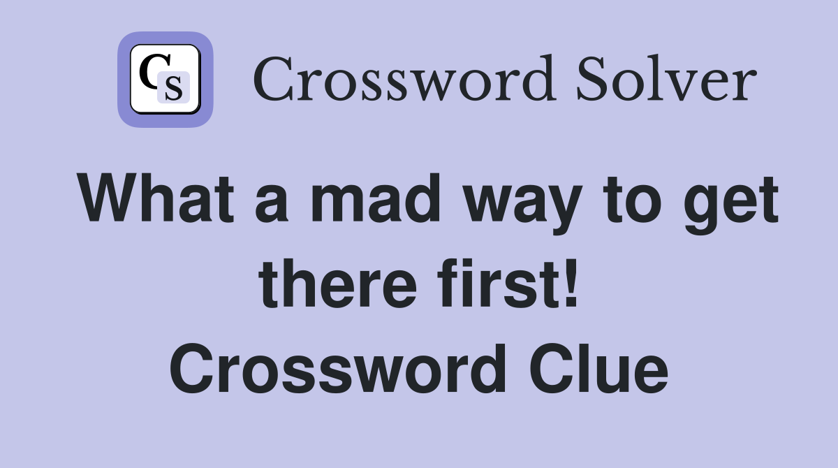 What a mad way to get there first! Crossword Clue