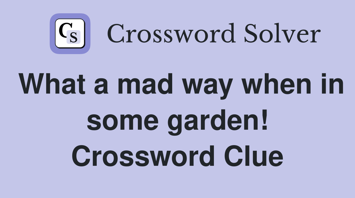 What a mad way when in some garden! Crossword Clue