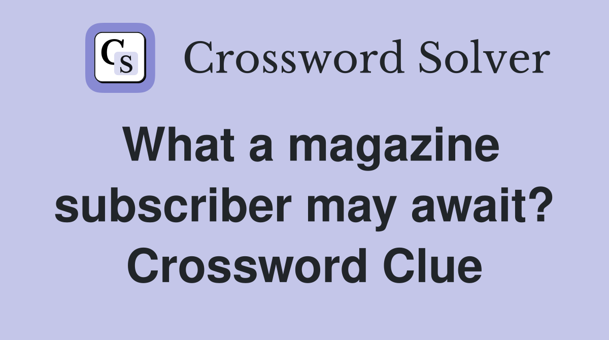 What a magazine subscriber may await? Crossword Clue