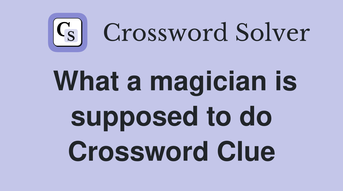What a magician is supposed to do Crossword Clue