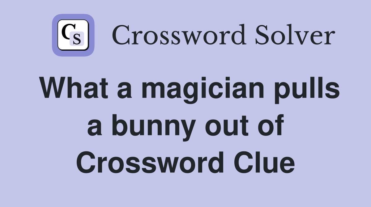 What a magician pulls a bunny out of Crossword Clue