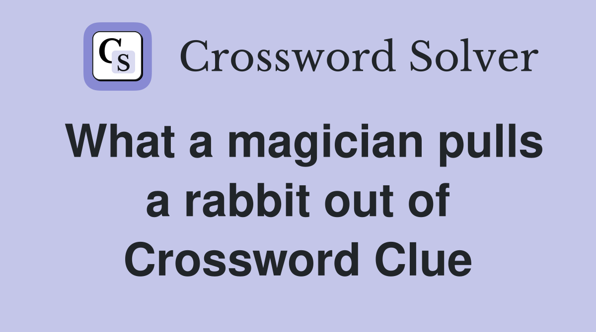 What a magician pulls a rabbit out of Crossword Clue