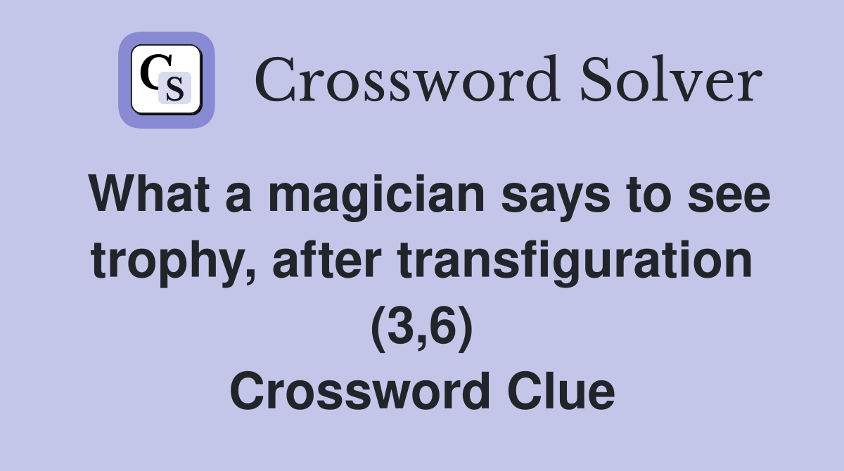 What a magician says to see trophy, after transfiguration (3,6) Crossword Clue