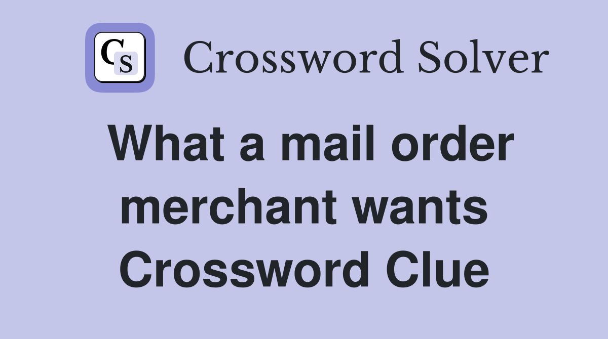 What a mail order merchant wants Crossword Clue