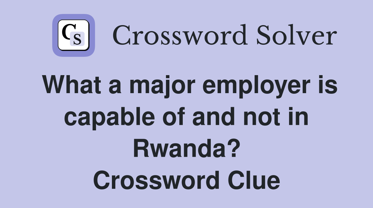 What a major employer is capable of and not in Rwanda? Crossword Clue