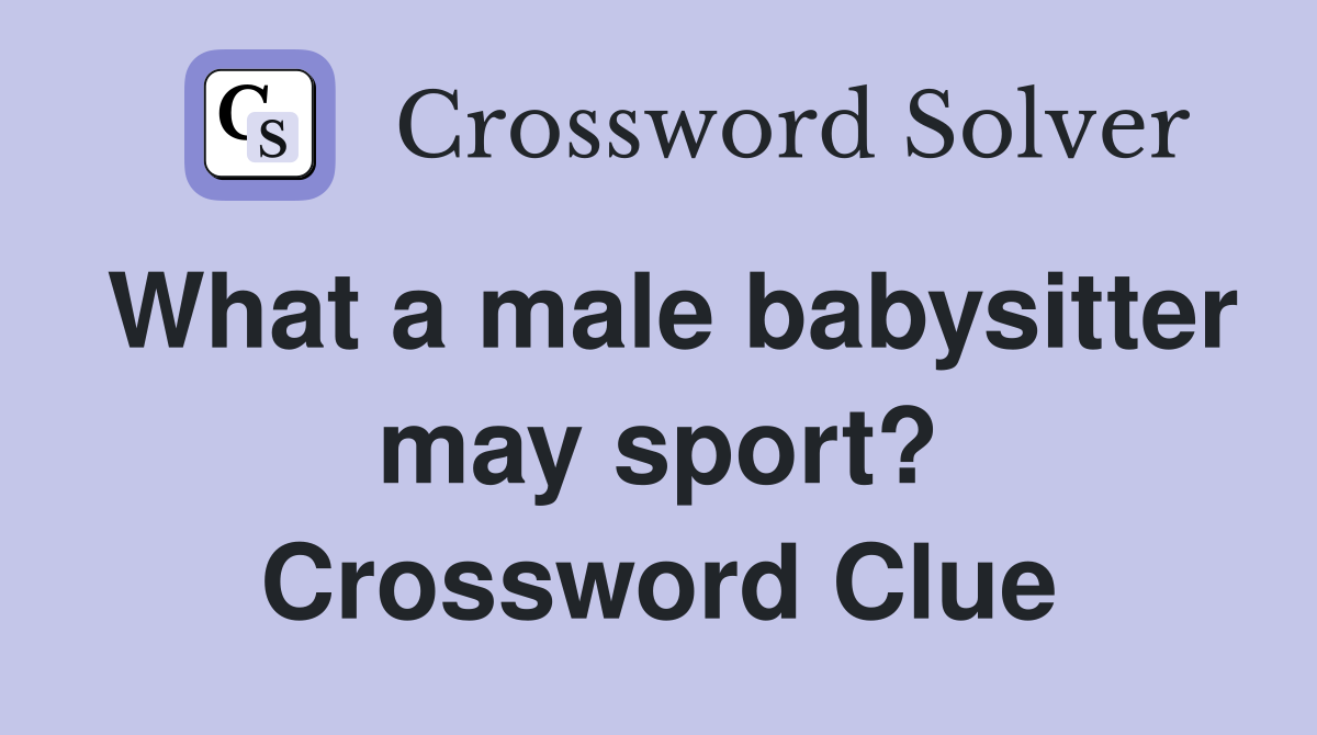 What a male babysitter may sport? Crossword Clue
