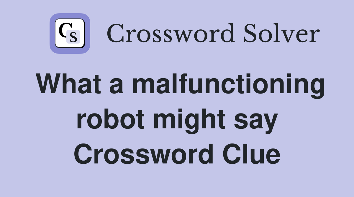 What a malfunctioning robot might say Crossword Clue