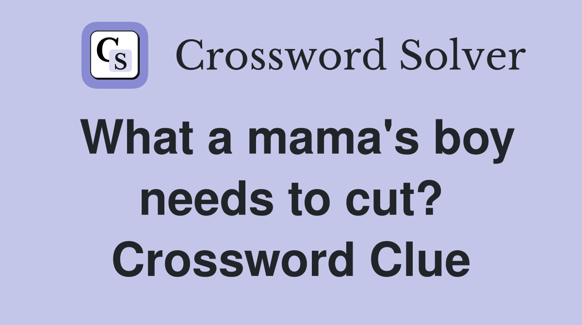 What a mama's boy needs to cut? Crossword Clue