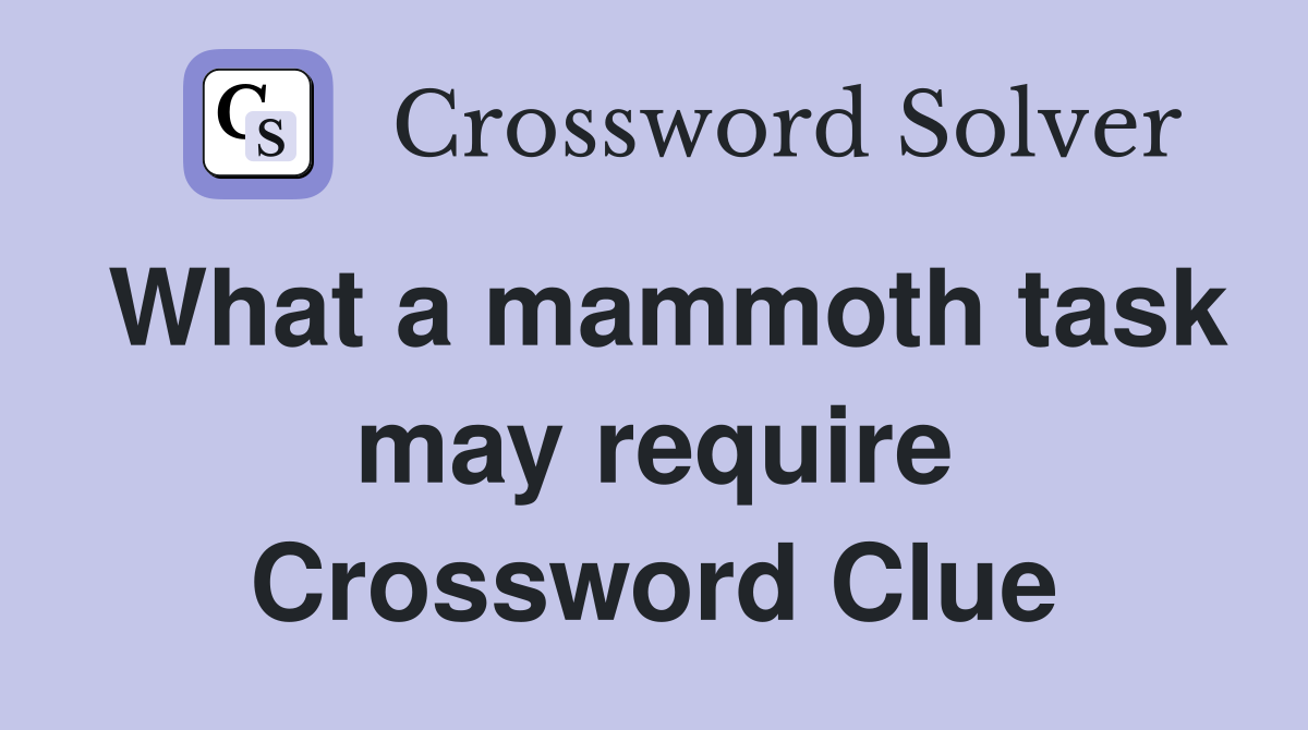 What a mammoth task may require Crossword Clue