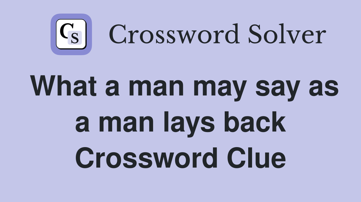What a man may say as a man lays back Crossword Clue