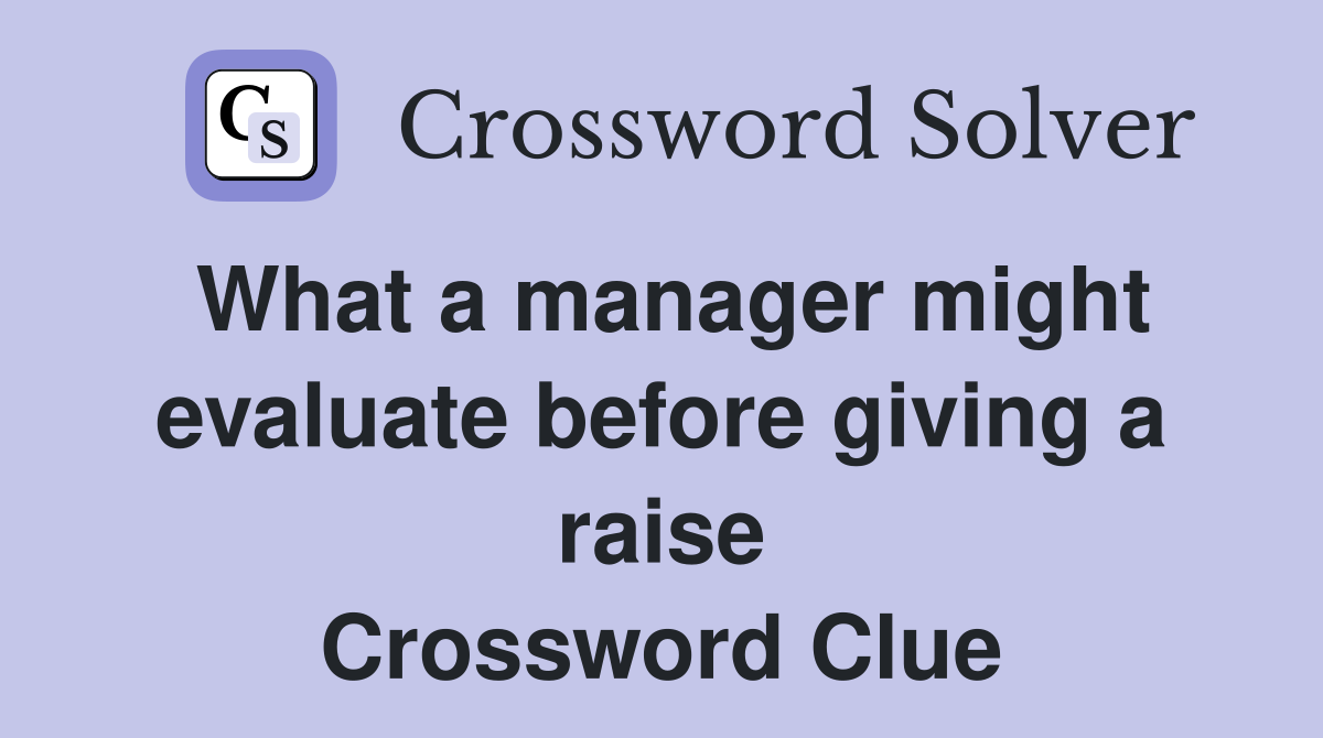 What a manager might evaluate before giving a raise Crossword Clue